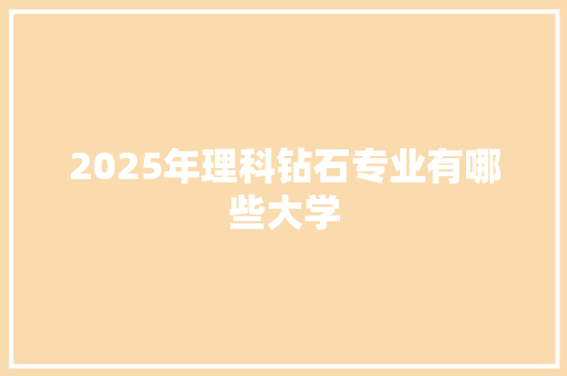 2025年理科钻石专业有哪些大学 简历模板