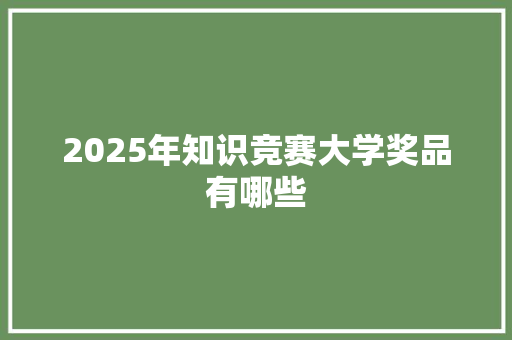 2025年知识竞赛大学奖品有哪些
