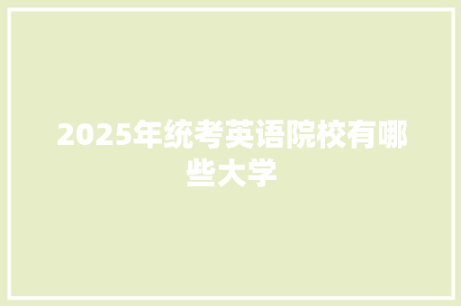 2025年统考英语院校有哪些大学 简历模板