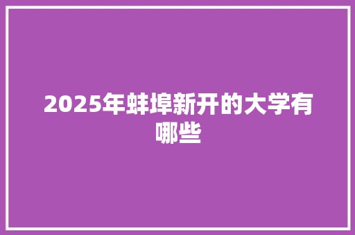 2025年蚌埠新开的大学有哪些