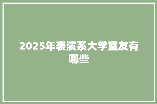2025年表演系大学室友有哪些