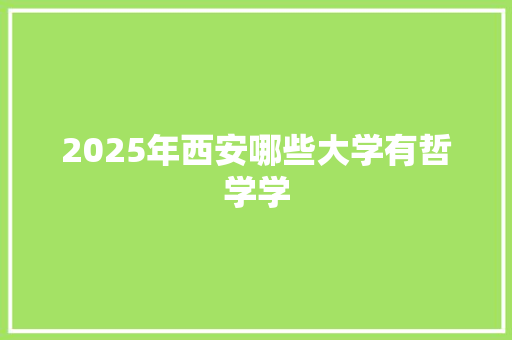 2025年西安哪些大学有哲学学 写作素材