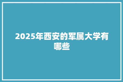 2025年西安的军属大学有哪些