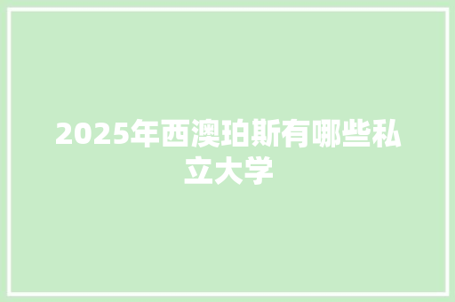 2025年西澳珀斯有哪些私立大学 商业文案