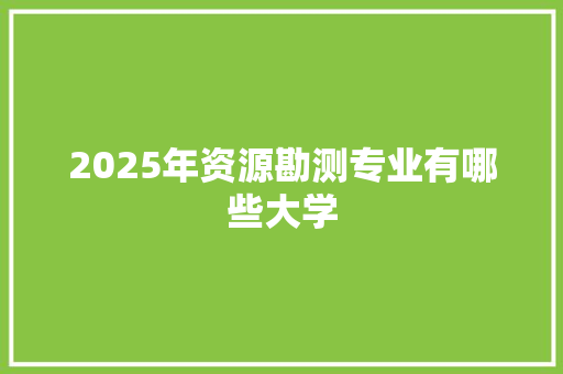 2025年资源勘测专业有哪些大学