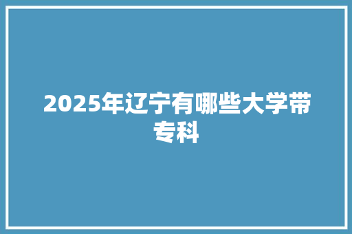 2025年辽宁有哪些大学带专科