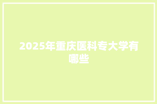 2025年重庆医科专大学有哪些