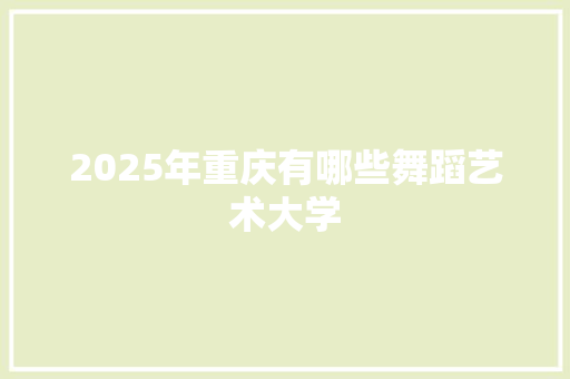 2025年重庆有哪些舞蹈艺术大学