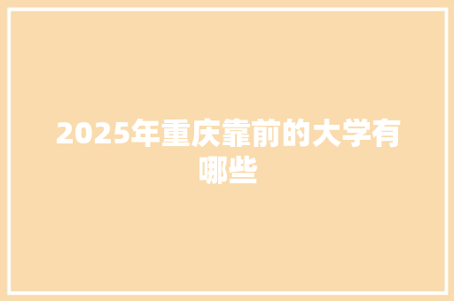 2025年重庆靠前的大学有哪些 报告写作