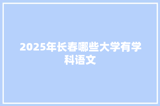 2025年长春哪些大学有学科语文
