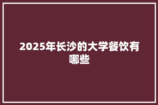 2025年长沙的大学餐饮有哪些
