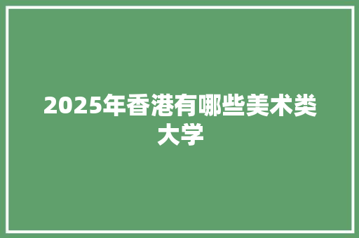 2025年香港有哪些美术类大学