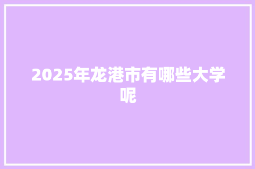 2025年龙港市有哪些大学呢 报告写作