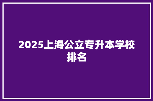2025上海公立专升本学校排名