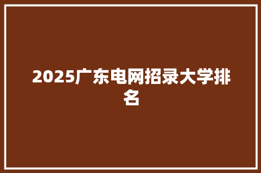 2025广东电网招录大学排名