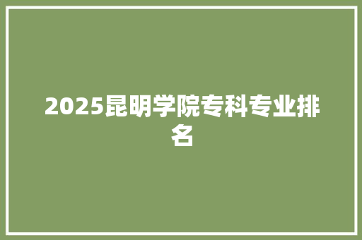 2025昆明学院专科专业排名