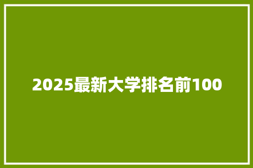 2025最新大学排名前100 商业文案