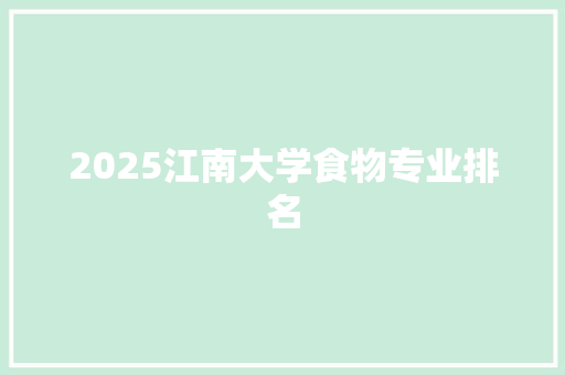 2025江南大学食物专业排名 写作技巧