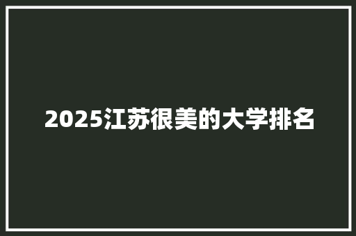 2025江苏很美的大学排名