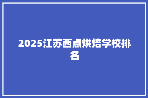 2025江苏西点烘焙学校排名