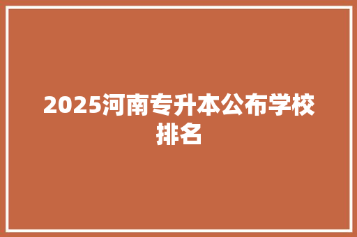 2025河南专升本公布学校排名