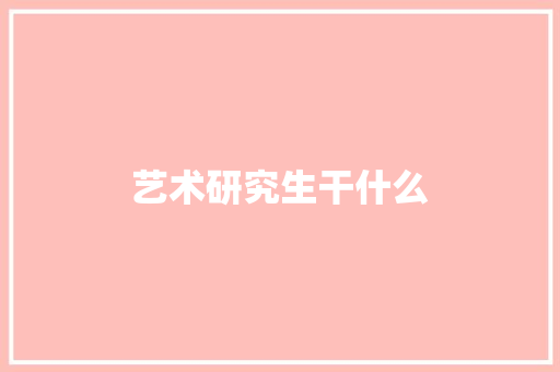 艺术研究生干什么 报告写作