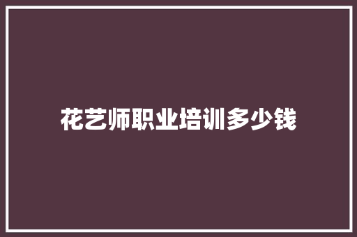 花艺师职业培训多少钱