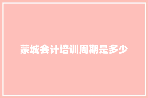 蒙城会计培训周期是多少