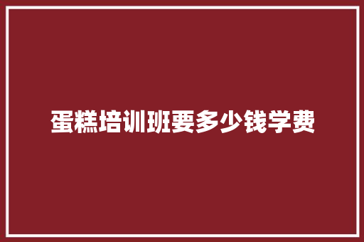 蛋糕培训班要多少钱学费