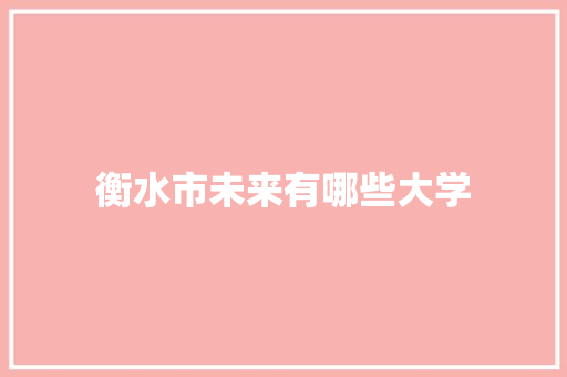 衡水市未来有哪些大学