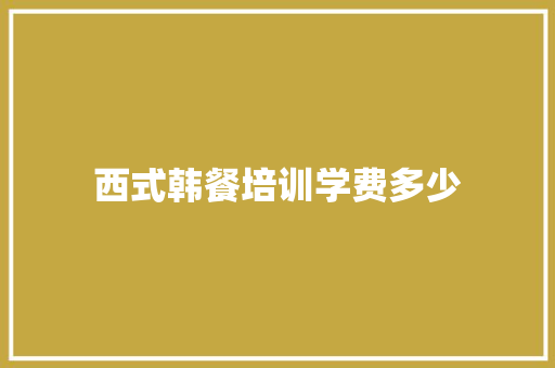 西式韩餐培训学费多少