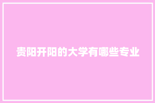 贵阳开阳的大学有哪些专业