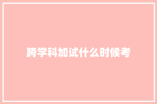 跨学科加试什么时候考
