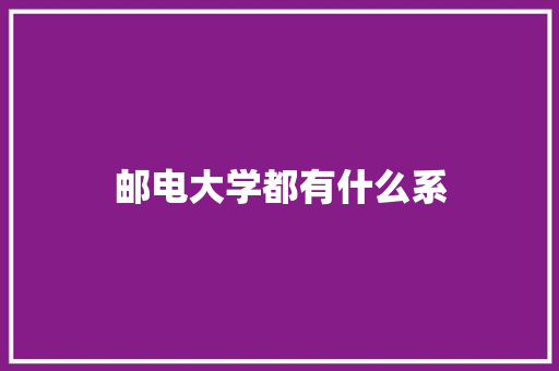 邮电大学都有什么系