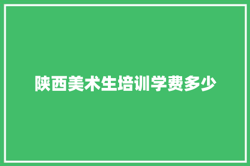 陕西美术生培训学费多少