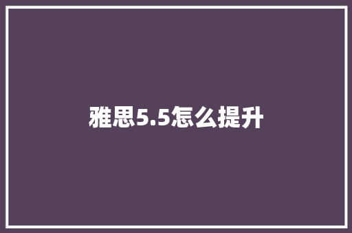 雅思5.5怎么提升