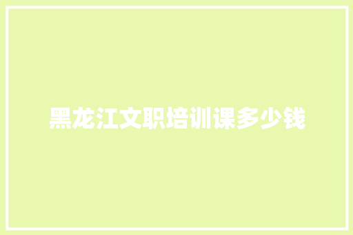 黑龙江文职培训课多少钱