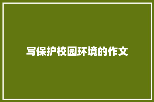 写保护校园环境的作文 写作技巧