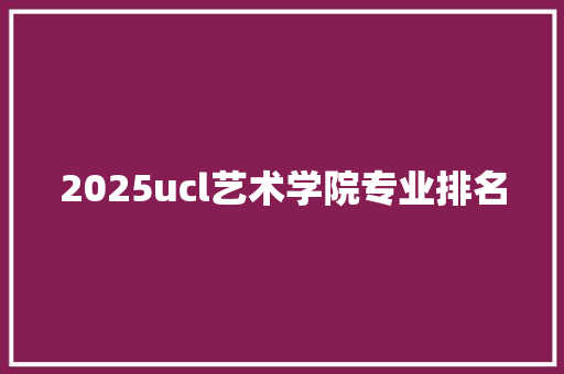 2025ucl艺术学院专业排名