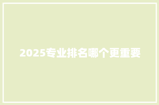 2025专业排名哪个更重要
