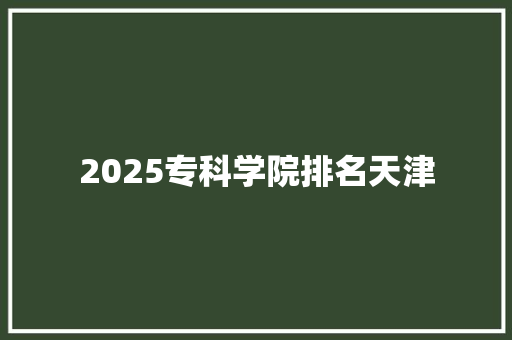 2025专科学院排名天津