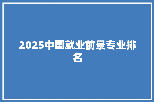 2025中国就业前景专业排名 写作社区