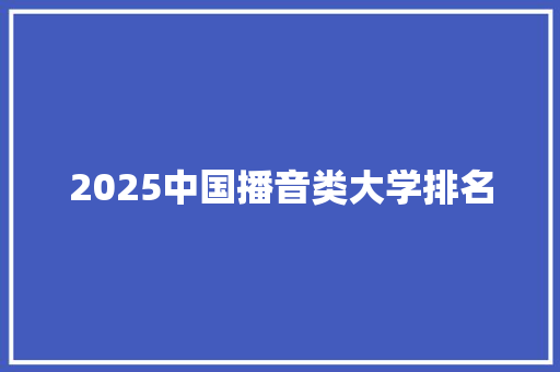 2025中国播音类大学排名