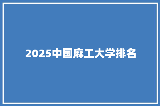 2025中国麻工大学排名