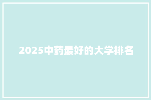 2025中药最好的大学排名