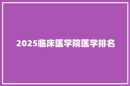2025临床医学院医学排名