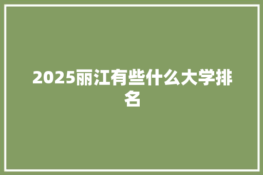 2025丽江有些什么大学排名
