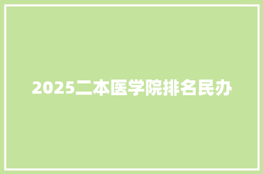 2025二本医学院排名民办
