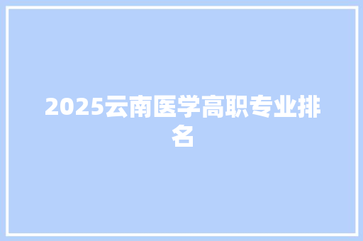 2025云南医学高职专业排名