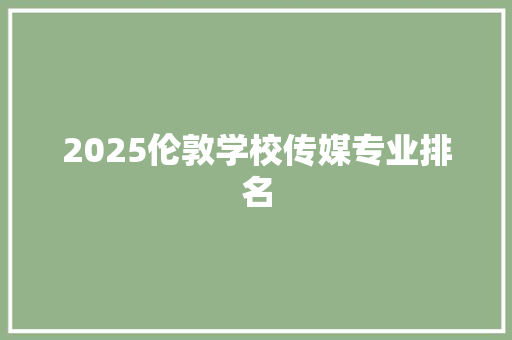 2025伦敦学校传媒专业排名